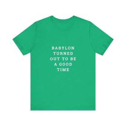 Babylon Turned Out to Be a Good Time Unisex Jersey Short Sleeve Tee