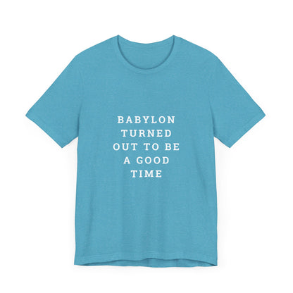 Babylon Turned Out to Be a Good Time Unisex Jersey Short Sleeve Tee