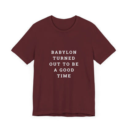 Babylon Turned Out to Be a Good Time Unisex Jersey Short Sleeve Tee