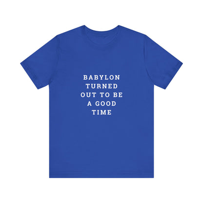 Babylon Turned Out to Be a Good Time Unisex Jersey Short Sleeve Tee