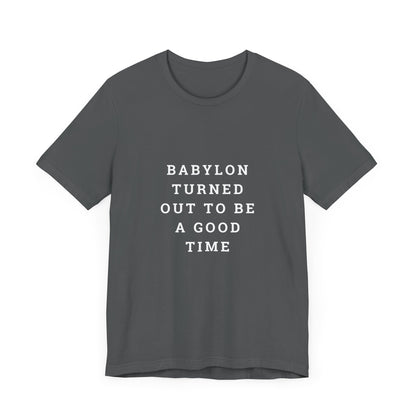 Babylon Turned Out to Be a Good Time Unisex Jersey Short Sleeve Tee
