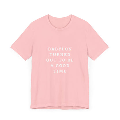 Babylon Turned Out to Be a Good Time Unisex Jersey Short Sleeve Tee