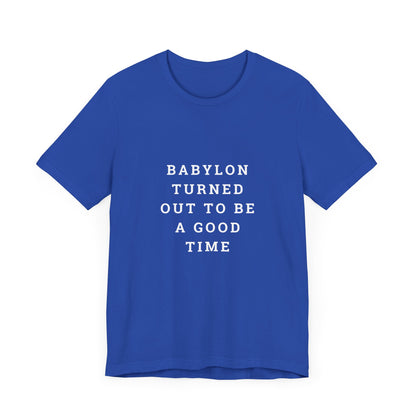 Babylon Turned Out to Be a Good Time Unisex Jersey Short Sleeve Tee