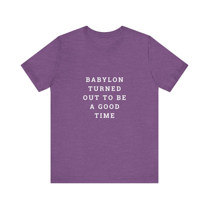 Babylon Turned Out to Be a Good Time Unisex Jersey Short Sleeve Tee