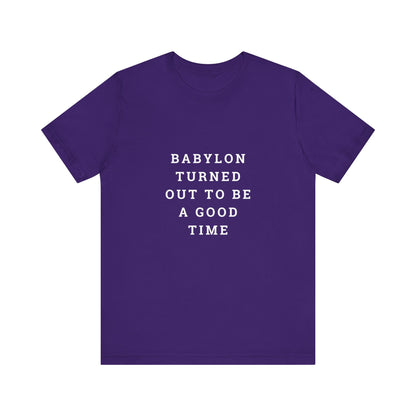 Babylon Turned Out to Be a Good Time Unisex Jersey Short Sleeve Tee