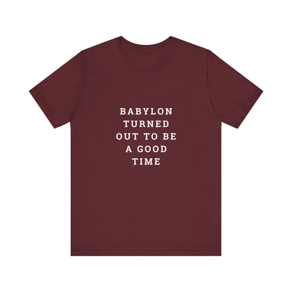 Babylon Turned Out to Be a Good Time Unisex Jersey Short Sleeve Tee