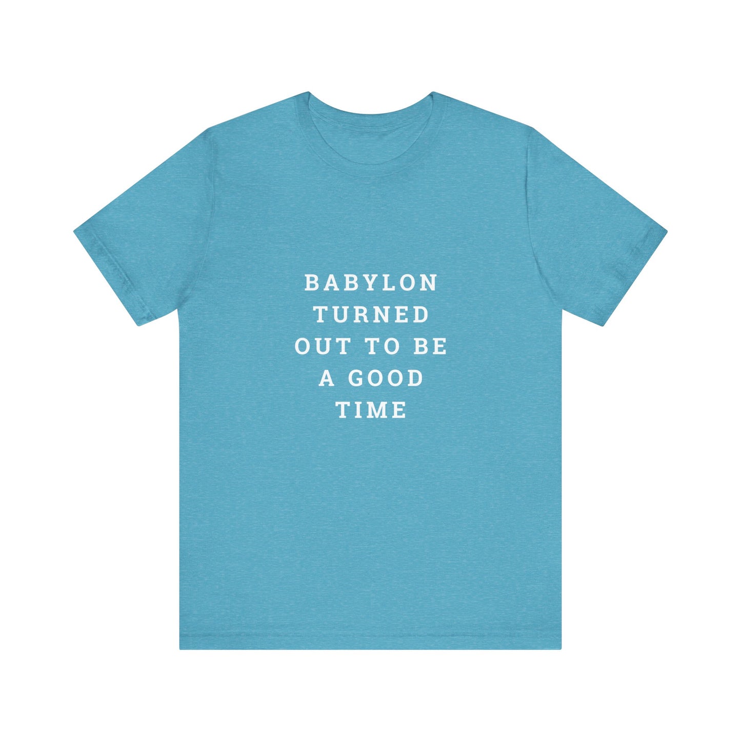 Babylon Turned Out to Be a Good Time Unisex Jersey Short Sleeve Tee