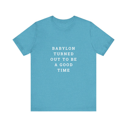 Babylon Turned Out to Be a Good Time Unisex Jersey Short Sleeve Tee