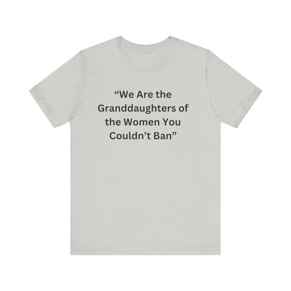 “We Are the Granddaughters of Women You Couldn’t Ban Unisex Jersey Short Sleeve Tee