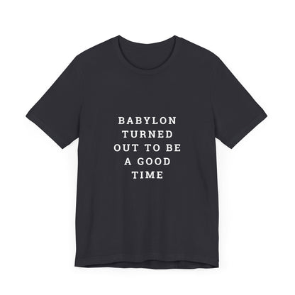 Babylon Turned Out to Be a Good Time Unisex Jersey Short Sleeve Tee