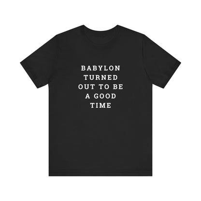 Babylon Turned Out to Be a Good Time Unisex Jersey Short Sleeve Tee