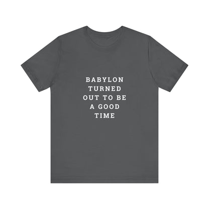Babylon Turned Out to Be a Good Time Unisex Jersey Short Sleeve Tee