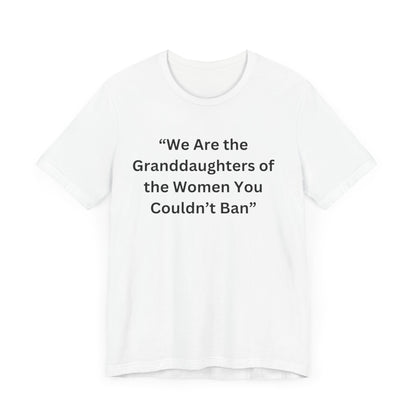 “We Are the Granddaughters of Women You Couldn’t Ban Unisex Jersey Short Sleeve Tee