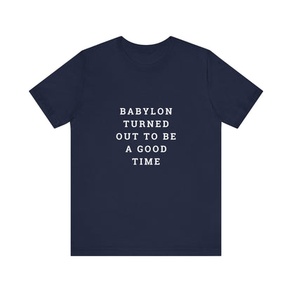 Babylon Turned Out to Be a Good Time Unisex Jersey Short Sleeve Tee