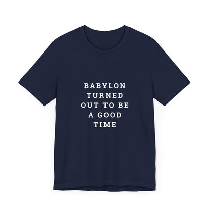 Babylon Turned Out to Be a Good Time Unisex Jersey Short Sleeve Tee