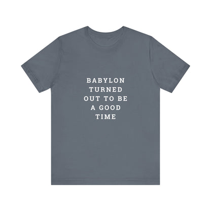 Babylon Turned Out to Be a Good Time Unisex Jersey Short Sleeve Tee