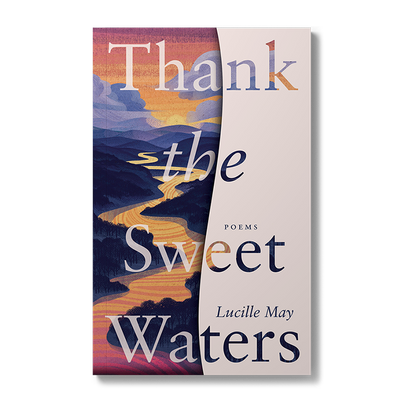 Thank the Sweet Waters: Poems by Lucille May